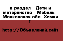  в раздел : Дети и материнство » Мебель . Московская обл.,Химки г.